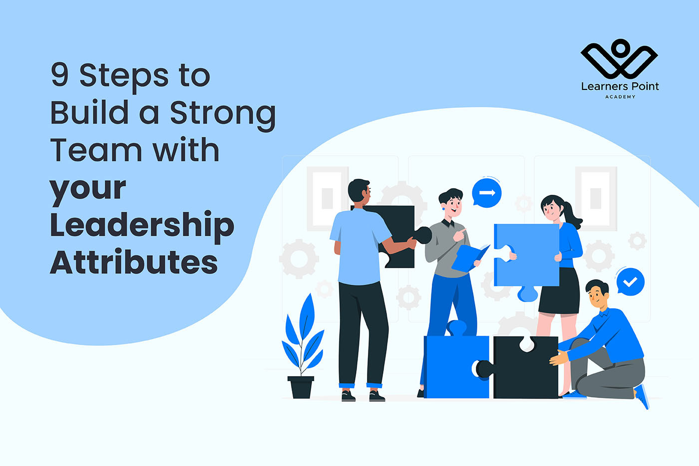 9 Steps to Build a Strong Team with your Leadership Attributes